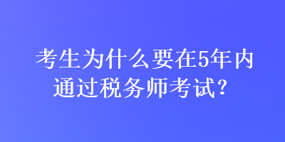 考生為什么要在5年內(nèi)通過稅務(wù)師考試？