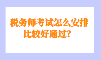 稅務師考試怎么安排比較好通過