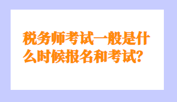 稅務(wù)師考試一般是什么時候報名和考試？