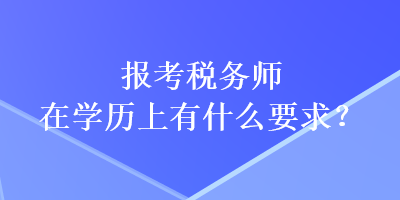 報考稅務師在學歷上有什么要求？