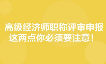 高級(jí)經(jīng)濟(jì)師職稱(chēng)評(píng)審申報(bào)，這兩點(diǎn)你必須要注意！