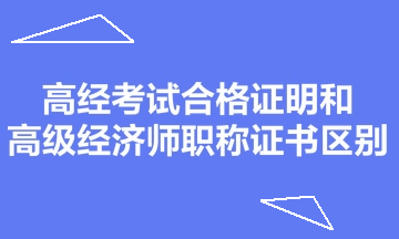 高經(jīng)考試合格證明和高級經(jīng)濟師職稱證書