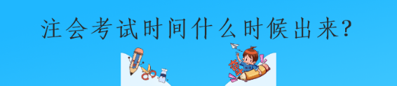 注會(huì)考試時(shí)間什么時(shí)候出來(lái)？