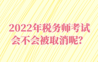 2022年稅務(wù)師考試會不會被取消呢？