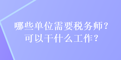 哪些單位需要稅務(wù)師？可以干什么工作？