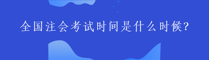 全國注會考試時間是什么時候？