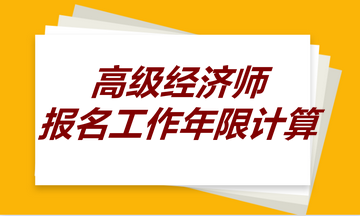 高級經(jīng)濟(jì)師報名工作年限計算