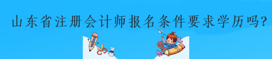 山東省注冊(cè)會(huì)計(jì)師報(bào)名條件要求學(xué)歷嗎？