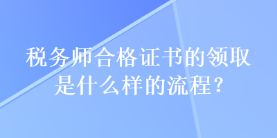 稅務師合格證書的領取是什么樣的流程？