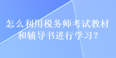 怎么利用稅務(wù)師考試教材和輔導(dǎo)書進(jìn)行學(xué)習(xí)？