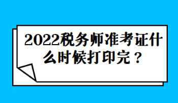 2022稅務師準考證什么時候打印完？