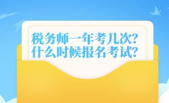 稅務(wù)師一年考幾次？什么時候報名考試？