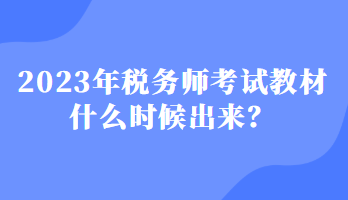 2023年稅務(wù)師考試教材什么時(shí)候出來(lái)？