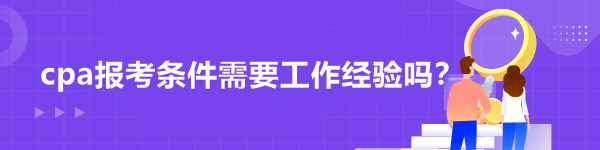 cpa報(bào)考條件需要工作經(jīng)驗(yàn)嗎？