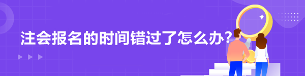 注會報(bào)名的時(shí)間錯過了怎么辦？