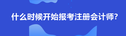 什么時候開始報考注冊會計師？