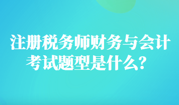 注冊稅務(wù)師財(cái)務(wù)與會計(jì)考試題型是什么？