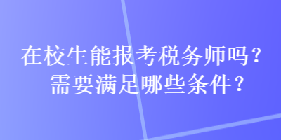 在校生能報考稅務(wù)師嗎？需要滿足哪些條件？