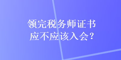 領完稅務師證書應不應該入會？