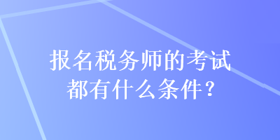 報(bào)名稅務(wù)師的考試都有什么條件？