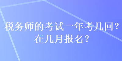 稅務師的考試一年考幾回？在幾月報名？