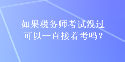 如果稅務(wù)師考試沒(méi)過(guò)可以一直接著考嗎？