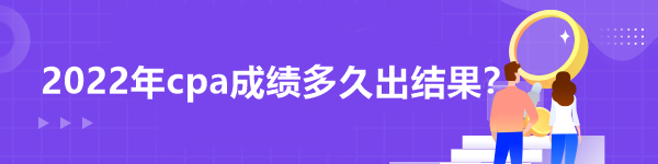 2022年cpa成績多久出結果？