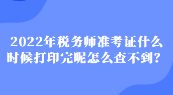 2022年稅務(wù)師準(zhǔn)考證什么時候打印完呢怎么查不到？