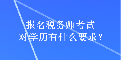 報(bào)名稅務(wù)師考試對學(xué)歷有什么要求？