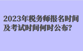 2023年稅務(wù)師報(bào)名時(shí)間及考試時(shí)間何時(shí)公布？