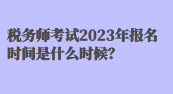 稅務師考試2023年報名時間是什么時候？