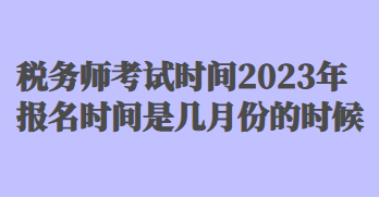 稅務(wù)師考試時(shí)間2023年報(bào)名時(shí)間是幾月份