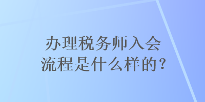 辦理稅務(wù)師入會流程是什么樣的？