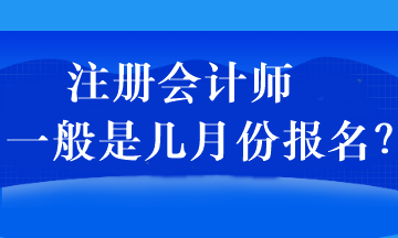 注冊(cè)會(huì)計(jì)師一般是幾月份報(bào)名？