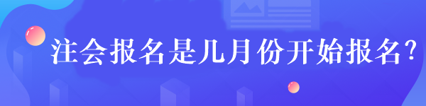 注會(huì)報(bào)名是幾月份開始報(bào)名？