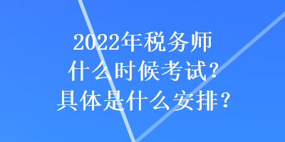 2022年稅務師什么時候考試？具體是什么安排？