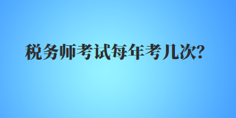 稅務(wù)師考試每年考幾次？