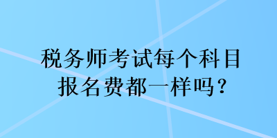 稅務師考試每個科目報名費都一樣嗎？