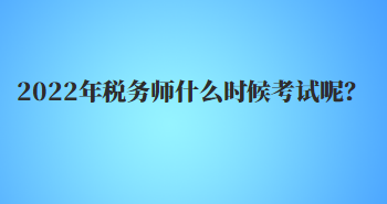 2022年稅務(wù)師什么時(shí)候考試呢？