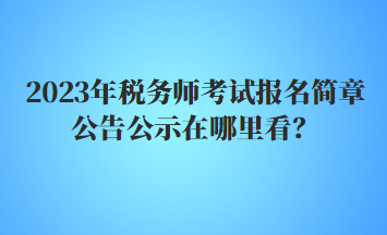 2023年稅務師考試報名簡章公告公示在哪里看？