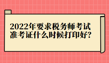 2022年要求稅務(wù)師考試準考證什么時候打印好？