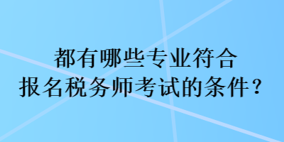 都有哪些專業(yè)符合報名稅務(wù)師考試的條件？