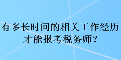 有多長(zhǎng)時(shí)間的相關(guān)工作經(jīng)歷才能報(bào)考稅務(wù)師？