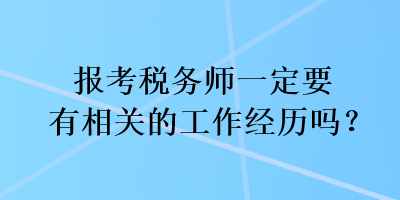 報(bào)考稅務(wù)師一定要有相關(guān)的工作經(jīng)歷嗎？