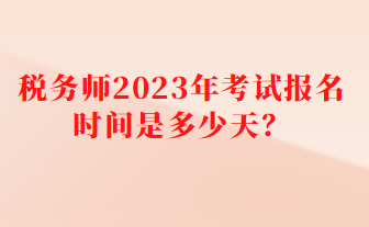 稅務(wù)師2023年考試報名時間是多少天