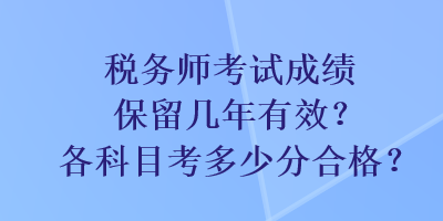 稅務(wù)師考試成績保留幾年有效？各科目考多少分合格？