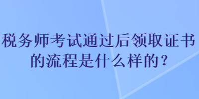 稅務(wù)師考試通過后領(lǐng)取證書的流程是什么樣的？