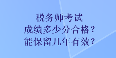 稅務師考試成績多少分合格？能保留幾年有效？