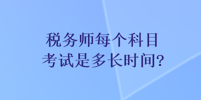 稅務(wù)師每個(gè)科目考試是多長(zhǎng)時(shí)間？