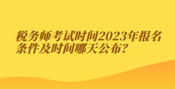 稅務(wù)師考試時(shí)間2023年報(bào)名條件及時(shí)間哪天公布？